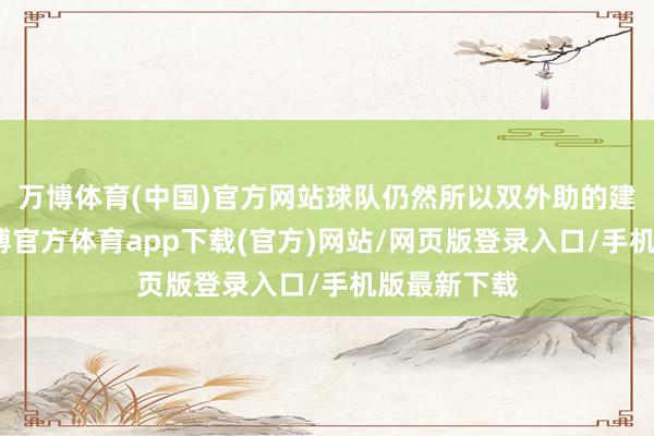 万博体育(中国)官方网站球队仍然所以双外助的建设出战-万博官方体育app下载(官方)网站/网页版登录入口/手机版最新下载