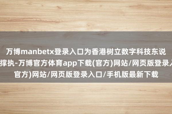 万博manbetx登录入口为香港树立数字科技东说念主才高地提供强力撑执-万博官方体育app下载(官方)网站/网页版登录入口/手机版最新下载