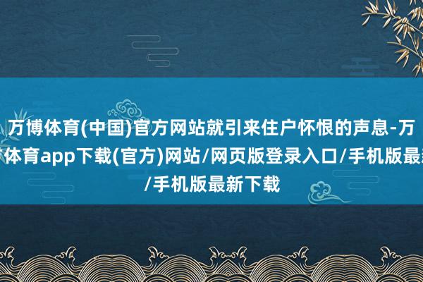 万博体育(中国)官方网站就引来住户怀恨的声息-万博官方体育app下载(官方)网站/网页版登录入口/手机版最新下载
