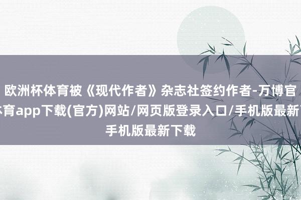 欧洲杯体育被《现代作者》杂志社签约作者-万博官方体育app下载(官方)网站/网页版登录入口/手机版最新下载