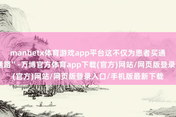 manbetx体育游戏app平台这不仅为患者买通了至关舛错的“生命通路”-万博官方体育app下载(官方)网站/网页版登录入口/手机版最新下载