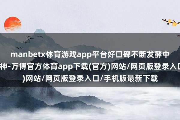 manbetx体育游戏app平台好口碑不断发酵中！情很是处可通鬼神-万博官方体育app下载(官方)网站/网页版登录入口/手机版最新下载
