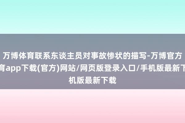万博体育联系东谈主员对事故惨状的描写-万博官方体育app下载(官方)网站/网页版登录入口/手机版最新下载