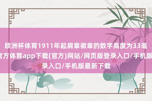 欧洲杯体育1911年起肩章徽章的数字高度为33毫米-万博官方体育app下载(官方)网站/网页版登录入口/手机版最新下载