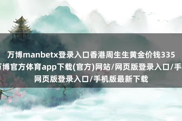 万博manbetx登录入口香港周生生黄金价钱33530港币/两-万博官方体育app下载(官方)网站/网页版登录入口/手机版最新下载