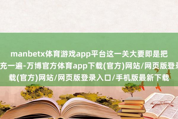 manbetx体育游戏app平台这一关大要即是把基础教授的实质温习扩充一遍-万博官方体育app下载(官方)网站/网页版登录入口/手机版最新下载