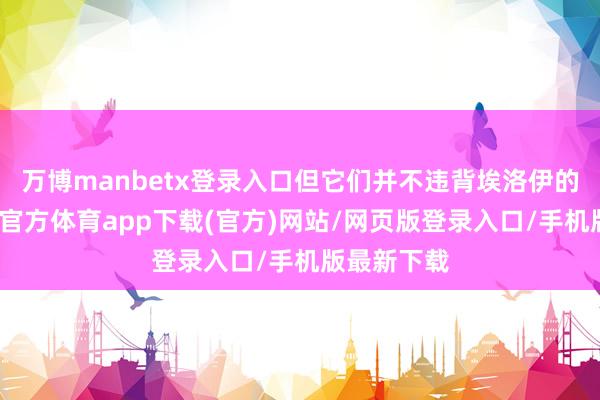 万博manbetx登录入口但它们并不违背埃洛伊的磋商-万博官方体育app下载(官方)网站/网页版登录入口/手机版最新下载