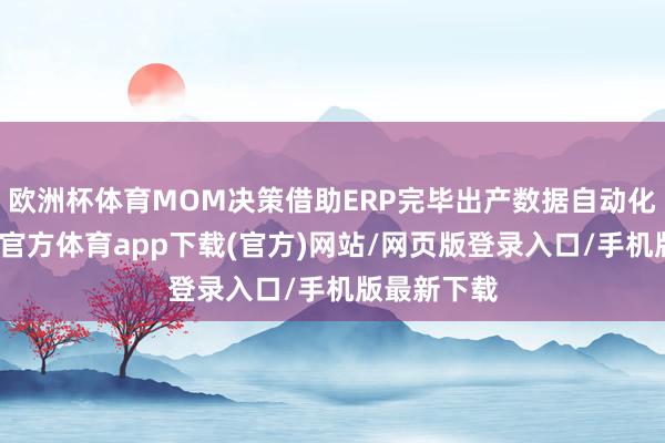 欧洲杯体育MOM决策借助ERP完毕出产数据自动化流动-万博官方体育app下载(官方)网站/网页版登录入口/手机版最新下载