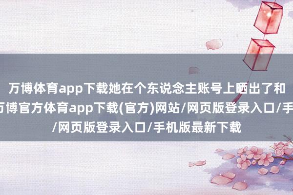 万博体育app下载她在个东说念主账号上晒出了和男友的合照-万博官方体育app下载(官方)网站/网页版登录入口/手机版最新下载