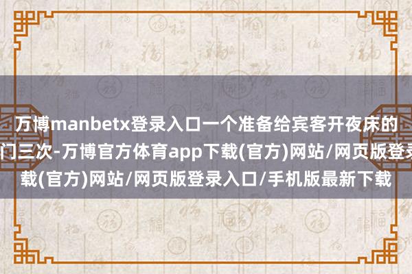 万博manbetx登录入口一个准备给宾客开夜床的旅舍劳动员敲了宾客房门三次-万博官方体育app下载(官方)网站/网页版登录入口/手机版最新下载