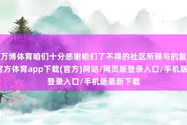 万博体育咱们十分感谢咱们了不得的社区所赐与的复古-万博官方体育app下载(官方)网站/网页版登录入口/手机版最新下载