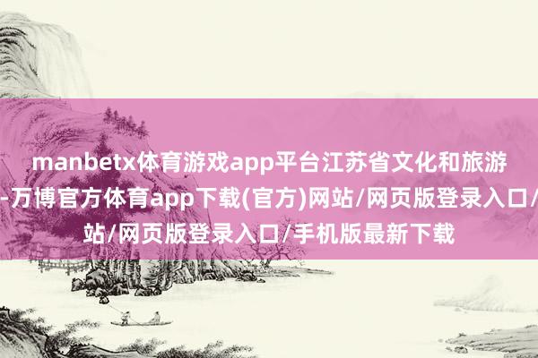 manbetx体育游戏app平台江苏省文化和旅游厅对外发布数据-万博官方体育app下载(官方)网站/网页版登录入口/手机版最新下载