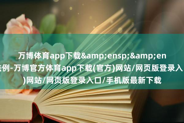 万博体育app下载&ensp;&ensp;根据相干法律法例-万博官方体育app下载(官方)网站/网页版登录入口/手机版最新下载