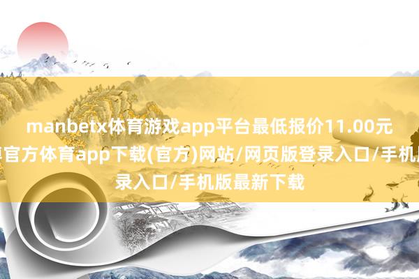 manbetx体育游戏app平台最低报价11.00元/公斤-万博官方体育app下载(官方)网站/网页版登录入口/手机版最新下载