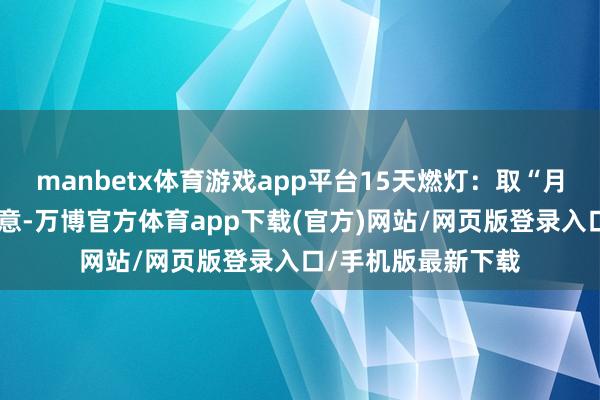 manbetx体育游戏app平台15天燃灯：取“月圆之夜”的圆满之意-万博官方体育app下载(官方)网站/网页版登录入口/手机版最新下载