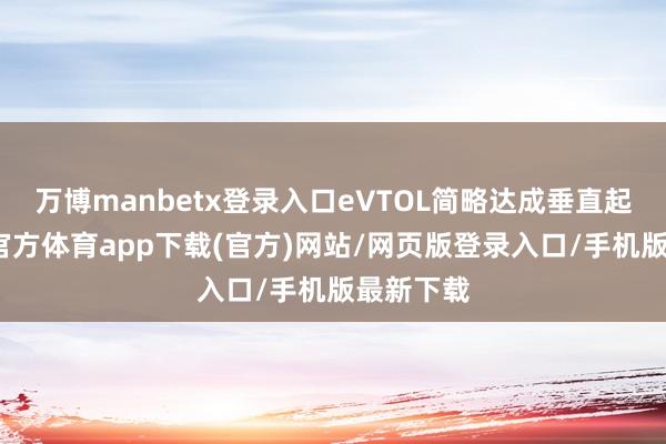 万博manbetx登录入口eVTOL简略达成垂直起降-万博官方体育app下载(官方)网站/网页版登录入口/手机版最新下载