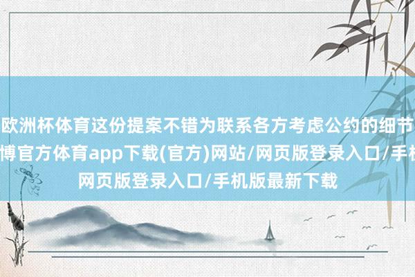 欧洲杯体育这份提案不错为联系各方考虑公约的细节创造要求-万博官方体育app下载(官方)网站/网页版登录入口/手机版最新下载