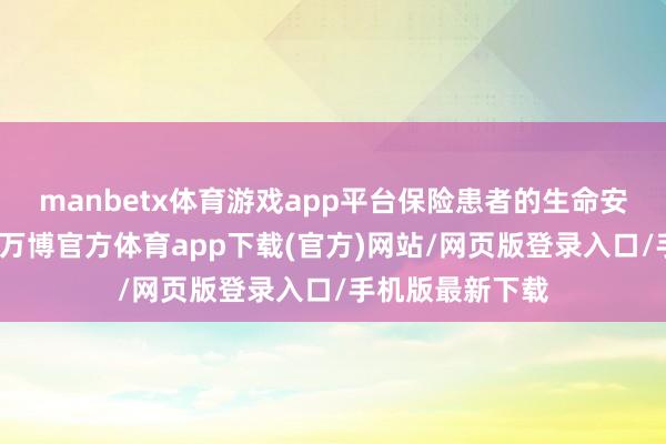 manbetx体育游戏app平台保险患者的生命安全与健康权柄-万博官方体育app下载(官方)网站/网页版登录入口/手机版最新下载