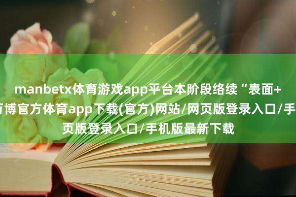 manbetx体育游戏app平台本阶段络续“表面+扩充”样式-万博官方体育app下载(官方)网站/网页版登录入口/手机版最新下载