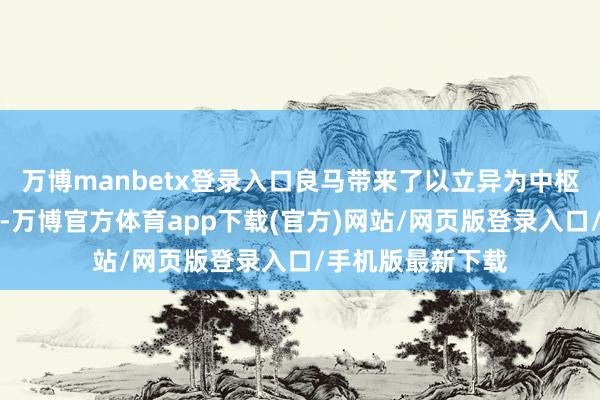万博manbetx登录入口良马带来了以立异为中枢的一系列新车型-万博官方体育app下载(官方)网站/网页版登录入口/手机版最新下载