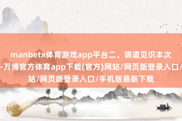 manbetx体育游戏app平台二、调遣见识本次调遣基本待业金-万博官方体育app下载(官方)网站/网页版登录入口/手机版最新下载