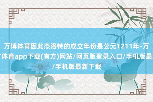 万博体育因此杰洛特的成立年份是公元1211年-万博官方体育app下载(官方)网站/网页版登录入口/手机版最新下载
