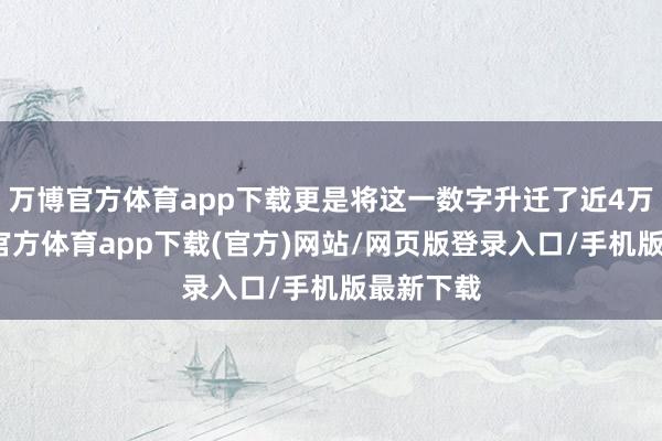 万博官方体育app下载更是将这一数字升迁了近4万辆-万博官方体育app下载(官方)网站/网页版登录入口/手机版最新下载