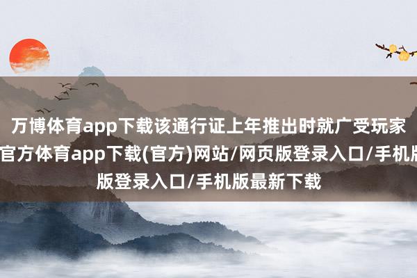 万博体育app下载该通行证上年推出时就广受玩家好评-万博官方体育app下载(官方)网站/网页版登录入口/手机版最新下载