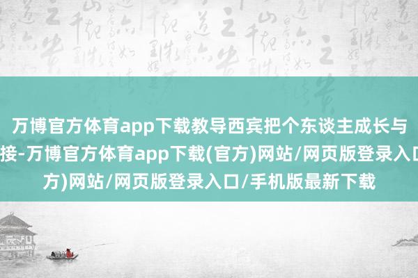 万博官方体育app下载教导西宾把个东谈主成长与新校区发展紧密链接-万博官方体育app下载(官方)网站/网页版登录入口/手机版最新下载