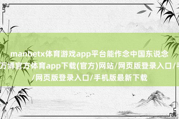 manbetx体育游戏app平台能作念中国东说念主流注轩辕血-万博官方体育app下载(官方)网站/网页版登录入口/手机版最新下载