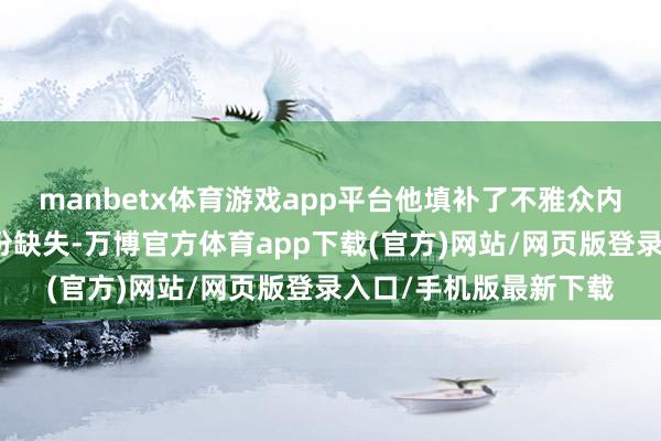 manbetx体育游戏app平台他填补了不雅众内心深处少年时分的一份缺失-万博官方体育app下载(官方)网站/网页版登录入口/手机版最新下载