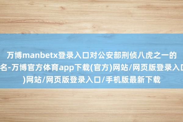 万博manbetx登录入口对公安部刑侦八虎之一的乌国庆不说寰宇知名-万博官方体育app下载(官方)网站/网页版登录入口/手机版最新下载