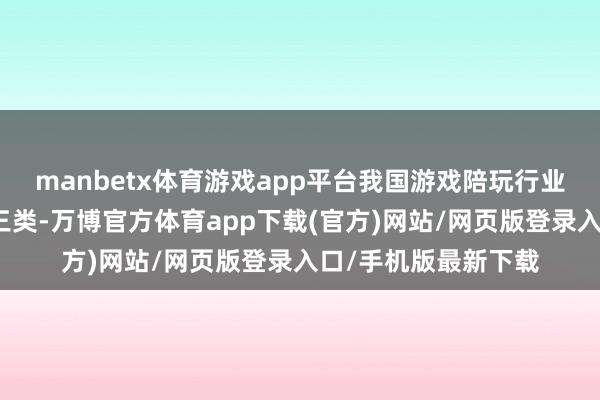 manbetx体育游戏app平台我国游戏陪玩行业参与者主要可分为三类-万博官方体育app下载(官方)网站/网页版登录入口/手机版最新下载
