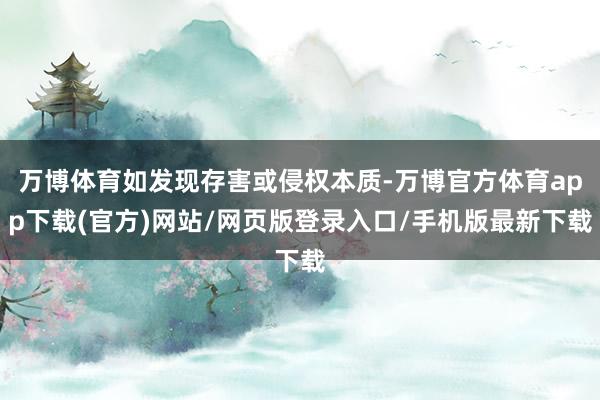 万博体育如发现存害或侵权本质-万博官方体育app下载(官方)网站/网页版登录入口/手机版最新下载