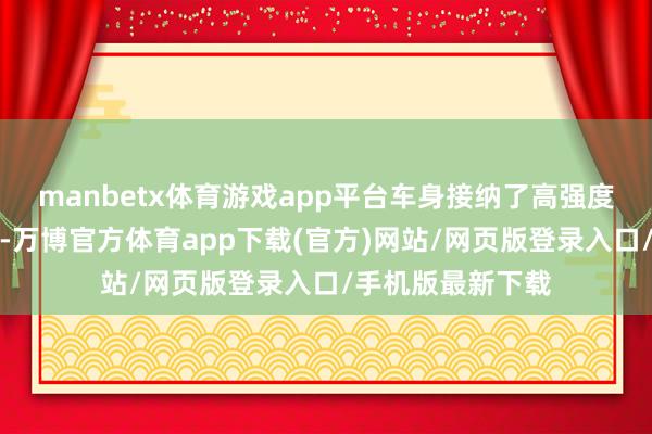 manbetx体育游戏app平台车身接纳了高强度钢和铝合金材料-万博官方体育app下载(官方)网站/网页版登录入口/手机版最新下载