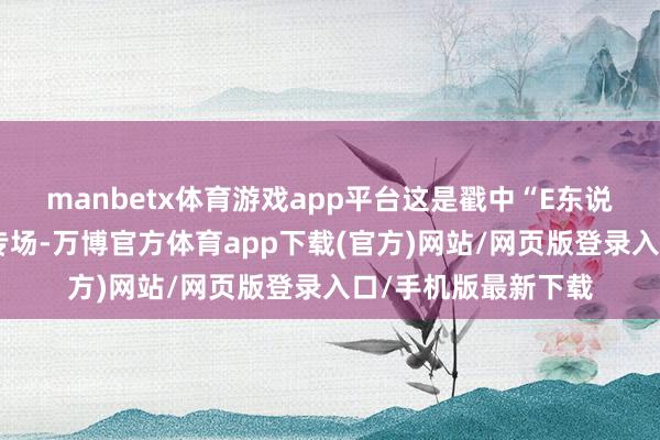 manbetx体育游戏app平台这是戳中“E东说念主”情侣的心动专场-万博官方体育app下载(官方)网站/网页版登录入口/手机版最新下载
