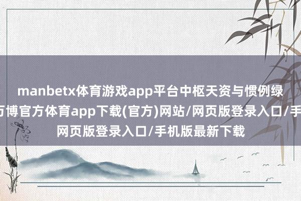 manbetx体育游戏app平台中枢天资与惯例绿系构筑不同-万博官方体育app下载(官方)网站/网页版登录入口/手机版最新下载