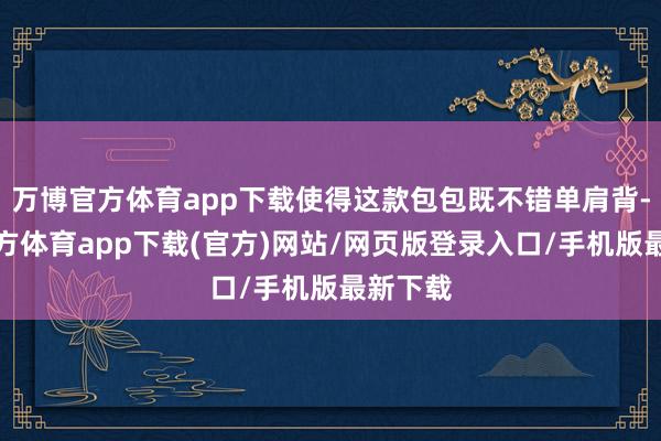 万博官方体育app下载使得这款包包既不错单肩背-万博官方体育app下载(官方)网站/网页版登录入口/手机版最新下载