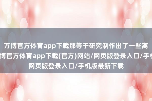 万博官方体育app下载那等于研究制作出了一些离谱的忍者-万博官方体育app下载(官方)网站/网页版登录入口/手机版最新下载