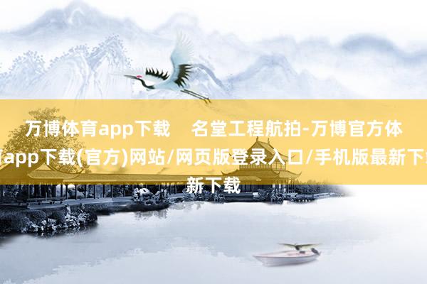 万博体育app下载    名堂工程航拍-万博官方体育app下载(官方)网站/网页版登录入口/手机版最新下载