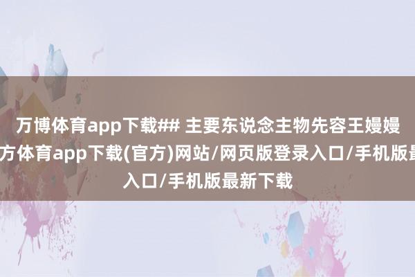 万博体育app下载## 主要东说念主物先容王嫚嫚-万博官方体育app下载(官方)网站/网页版登录入口/手机版最新下载