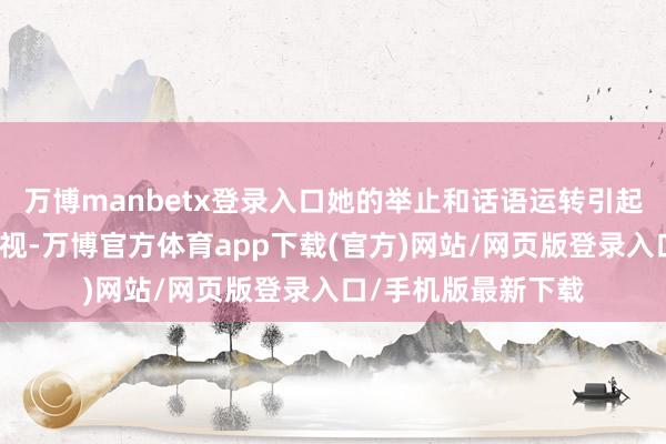 万博manbetx登录入口她的举止和话语运转引起了家庭成员们的谛视-万博官方体育app下载(官方)网站/网页版登录入口/手机版最新下载