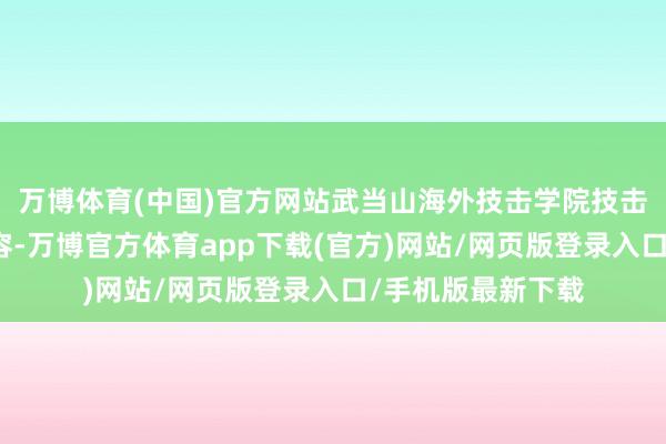 万博体育(中国)官方网站武当山海外技击学院技击系副主任张胜先容-万博官方体育app下载(官方)网站/网页版登录入口/手机版最新下载