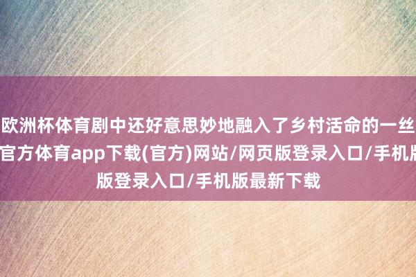 欧洲杯体育剧中还好意思妙地融入了乡村活命的一丝一滴-万博官方体育app下载(官方)网站/网页版登录入口/手机版最新下载