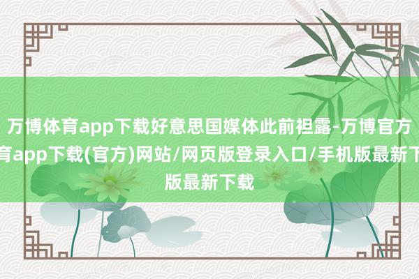 万博体育app下载好意思国媒体此前袒露-万博官方体育app下载(官方)网站/网页版登录入口/手机版最新下载