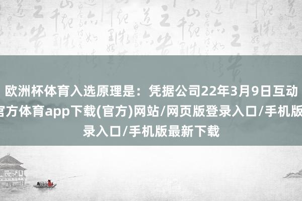 欧洲杯体育入选原理是：凭据公司22年3月9日互动易-万博官方体育app下载(官方)网站/网页版登录入口/手机版最新下载