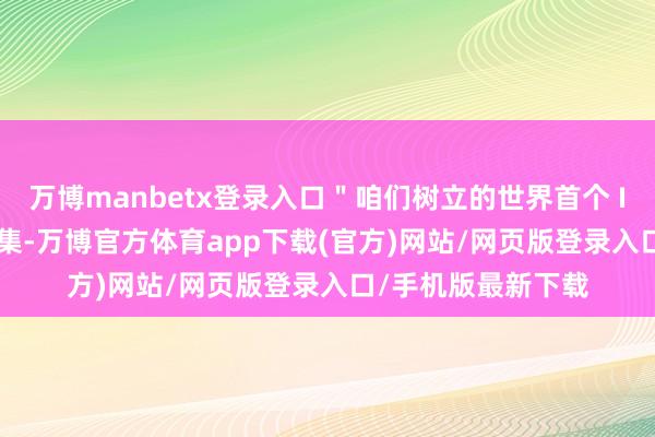 万博manbetx登录入口"咱们树立的世界首个 IPv6+ 业务承载辘集-万博官方体育app下载(官方)网站/网页版登录入口/手机版最新下载