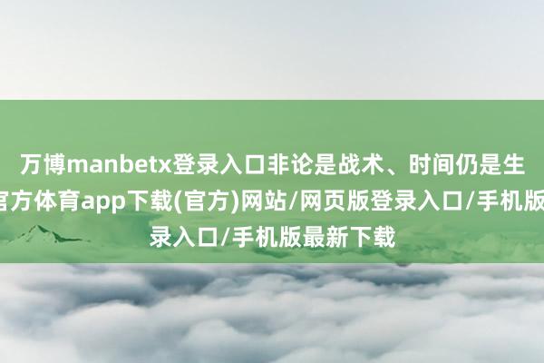 万博manbetx登录入口非论是战术、时间仍是生态-万博官方体育app下载(官方)网站/网页版登录入口/手机版最新下载
