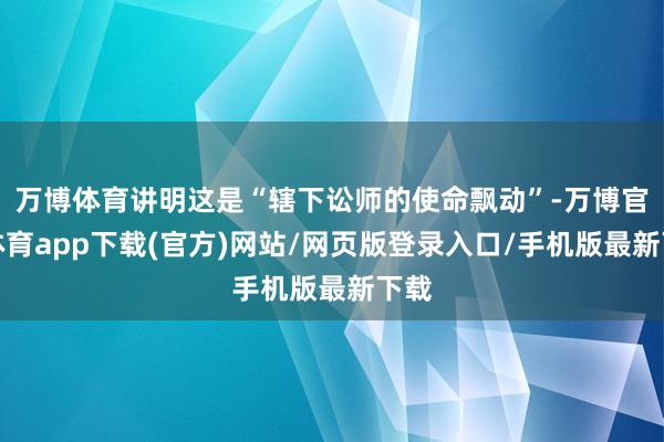 万博体育讲明这是“辖下讼师的使命飘动”-万博官方体育app下载(官方)网站/网页版登录入口/手机版最新下载