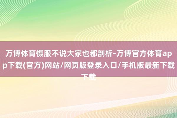 万博体育慑服不说大家也都剖析-万博官方体育app下载(官方)网站/网页版登录入口/手机版最新下载